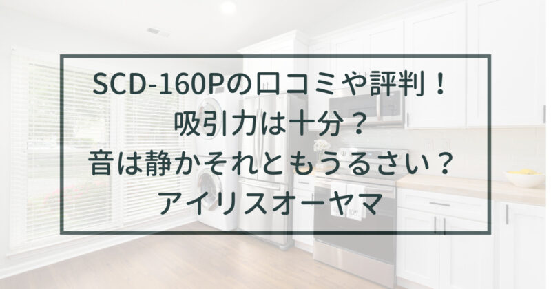 SCD-160Pの口コミや評判をレビュー！吸引力や音は？アイリスオーヤマ | ビイアマ